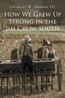 How We Grew Up Strong in the Jim Crow South - Charles W Thomas - 9781662412790
