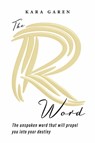 The R Word: The Unspoken Word That Will Propel You Into Your Destiny - Kara Garen - 9781667856094