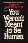 You Weren't Meant to Be Human - Andrew Joseph White - 9781668038086