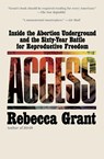 Access: Inside the Abortion Underground and the Sixty-Year Battle for Reproductive Freedom - Rebecca Grant - 9781668053256