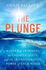 The Plunge: Maverick Swimmers, an Unlikely Quest, and the Transformative Power of Cold Water - Chris Ballard - 9781668055861