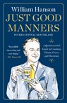 Just Good Manners: A Quintessential Guide to Courtesy, Charm, Grace, and Decorum - William Hanson - 9781668082867