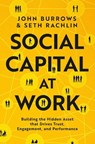 Social Capital at Work: Building the Hidden Asset That Drives Trust, Engagement, and Performance - John Burrows - 9781668099131