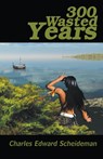 300 Wasted Years - Charles Edward Scheideman - 9781681811420