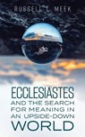 Ecclesiastes and the Search for Meaning in an Upside-Down World - Russell L. Meek - 9781683074168