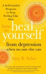 How to Heal Yourself from Depression When No One Else Can - Amy B. Scher - 9781683646204