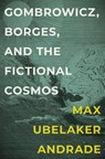 Gombrowicz, Borges, and the Fictional Cosmos - Max Ubelaker Andrade - 9781684486144