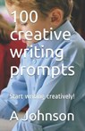 100 creative writing prompts: Start writing creatively! - JOHNSON,  A. B. - 9781692704995