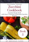 Zucchini Cookbook: Zucchini Recipe Book with Easy & Delicious Homemade Zucchini Recipes - Brendan Fawn - 9781693129797