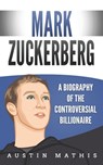 Mark Zuckerberg: A Biography of the Controversial Billionaire - Austin Mathis - 9781694662040