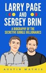 Larry Page and Sergey Brin: Biography of the Secretive Google Billionaires - Austin Mathis - 9781695699663