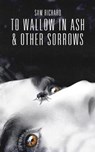 To Wallow in Ash & Other Sorrows - RICHARD,  Sam - 9781696823326