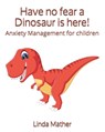 Have no fear a Dinosaur is here!: Anxiety Management for children - Linda Mather - 9781697322231