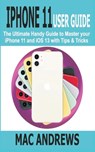 iPhone 11 User Guide: The Ultimate Handy Guide to Master Your iPhone 11 and iOS 13 With Tips and Tricks - Mac Andrews - 9781697713312