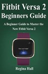 Fitbit Versa 2 Beginners Guide: A Beginner Guide to Master the New Fitbit - HALL,  Regina - 9781702083522