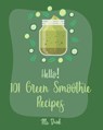 Hello! 101 Green Smoothie Recipes: Best Green Smoothie Cookbook Ever For Beginners [Smoothy Recipes, Vegetable And Fruit Smoothie Recipes, Keto Green - Drink - 9781702598712