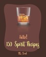 Hello! 150 Spirit Recipes: Best Spirit Cookbook Ever For Beginners [Rum Cocktail Recipe Book, Martini Recipe Book, Punch Cookbook, Vodka Cookbook - Drink - 9781702789004
