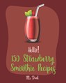 Hello! 150 Strawberry Smoothie Recipes: Best Strawberry Smoothie Cookbook Ever For Beginners [Greek Yogurt Recipe, Smoothie Bowl Recipe, Protein Shake - Drink - 9781702789417