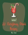Hello! 222 Christmas Drink Recipes: Best Christmas Drink Cookbook Ever For Beginners [Rum Cocktail Recipe Book, Bourbon Cocktail Recipe Book, Cocktail - Drink - 9781702789790