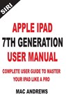 Apple iPad 7th Generation User Manual: Complete User Guide to Master your iPad Like a Pro - Mac Andrews - 9781704383484