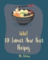 Hello! 101 Lunar New Year Recipes: Best Lunar New Year Cookbook Ever For Beginners [Chinese Soup Cookbook, Homemade Noodle Cookbook, Chinese Dumpling - Holiday - 9781705636138