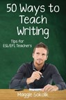 Fifty Ways to Teach Writing: Tips for ESL/EFL Teachers - Maggie Sokolik - 9781720876960