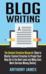 Blog Writing: The Content Creation Blueprint (How to Master Content Creation to Propel Your Blog On to the Next Level and Make Even - Anthony James - 9781723787836