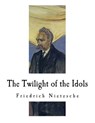 The Twilight of the Idols: How to Philosophize with a Hammer - Anthony M. Ludovici - 9781724516169