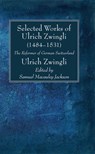 Selected Works of Huldreich Zwingli: The Reformer of German Switzerland (1484-1531) - Ulrich Zwingli - 9781725265547
