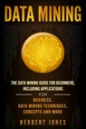 Data Mining: The Data Mining Guide for Beginners, Including Applications for Business, Data Mining Techniques, Concepts, and More - Herbert Jones - 9781727219043