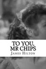 To You, Mr Chips - James Hilton - 9781727362046