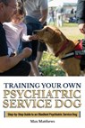 Training Your Own Psychiatric Service Dog: Step By Step Guide To Training Your Own Psychiatric Service Dog - Max Matthews - 9781727707953