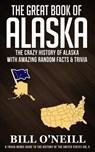The Great Book of Alaska: The Crazy History of Alaska with Amazing Random Facts & Trivia - Bill O'Neill - 9781728721705