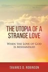 The Utopia of a Strange Love: When the Love of God is Mishandled - ROBINSON,  Tavares D. - 9781732513488