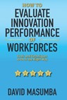 How To EVALUATE INNOVATION PERFORMANCE OF WORKFORCES: Tools and Techniques to Do It the Right Way - David Masumba - 9781734191349