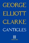 Canticles III - George Elliott Clarke - 9781771838399