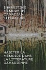 Inhabiting Memory in Canadian Literature / Habiter La meMoire Dans La LitteRature Canadienne - Benjamin Authers ; Maite Snauwaert ; Daniel Laforest - 9781772122701