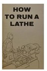 How to Run a Lathe - South Bend Lathe Works - 9781773230597