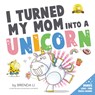 I Turned My Mom Into A Unicorn - Brenda Li - 9781775217374