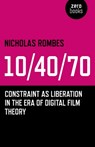 10/40/70: Constraint as Liberation in the Era of Digital Film Theory - Nicholas Rombes - 9781782791409