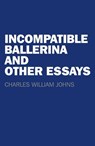 Incompatible Ballerina and Other Essays - Charles William Johns - 9781782798767