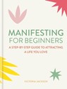 Manifesting for Beginners: Nine Steps to Attracting a Life You Love - Victoria Jackson - 9781783255207