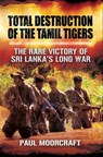 Total Destruction of the Tamil Tigers - Paul L. Moorcraft - 9781783830749