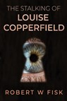 The Stalking of Louise Copperfield - Robert W Fisk - 9781784658588