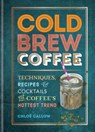 Cold Brew Coffee: Techniques, Recipes & Cocktails for Coffee's Hottest Trend - Chloë Callow - 9781784727536