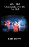What Did Christianity Ever Do For Me? - Sam Merry - 9781785074790
