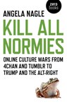 Kill All Normies – Online culture wars from 4chan and Tumblr to Trump and the alt–right - Angela Nagle - 9781785355431