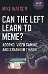 Can the Left Learn to Meme? - Adorno, Video Gaming, and Stranger Things - Mike Watson - 9781785357237