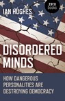 Disordered Minds - How Dangerous Personalities Are Destroying Democracy - Ian Hughes - 9781785358807
