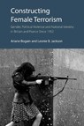 Constructing Female Terrorism - Ariane Bogain ; Leonie B. Jackson - 9781788218962